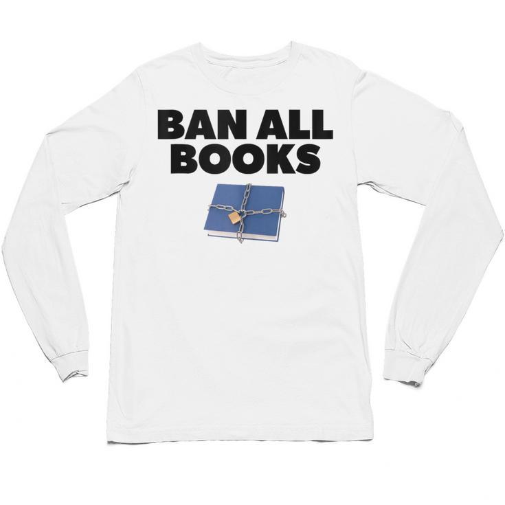 Ban All Books Satire Parody Meme Joke Ironic Sarcastic Weird Unisex Long Sleeve T-Shirt