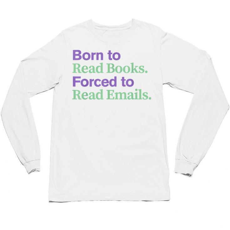 Born To Read Books Forced To Read Emails Apparel Unisex Long Sleeve T-Shirt