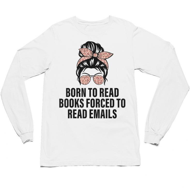 Born To Read Books Forced To Read Emails Messy Bun Reading Unisex Long Sleeve T-Shirt