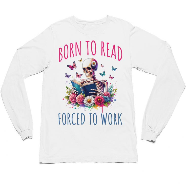 Born To Read Forced To Work Reading Skeleton Bookish Book Unisex Long Sleeve T-Shirt