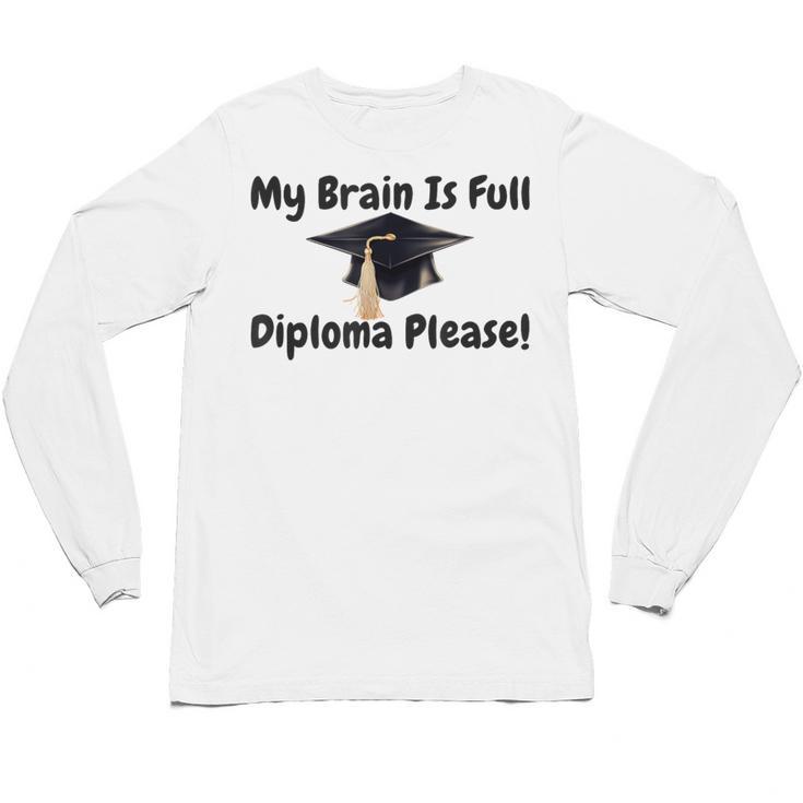 My Brain Is Full Diploma Please Graduation Idea For Her Him Unisex Long Sleeve T-Shirt