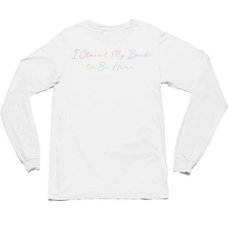 I Closed My Book To Be Here Tie Dye Book Lovers Librarian Unisex Long Sleeve T-Shirt