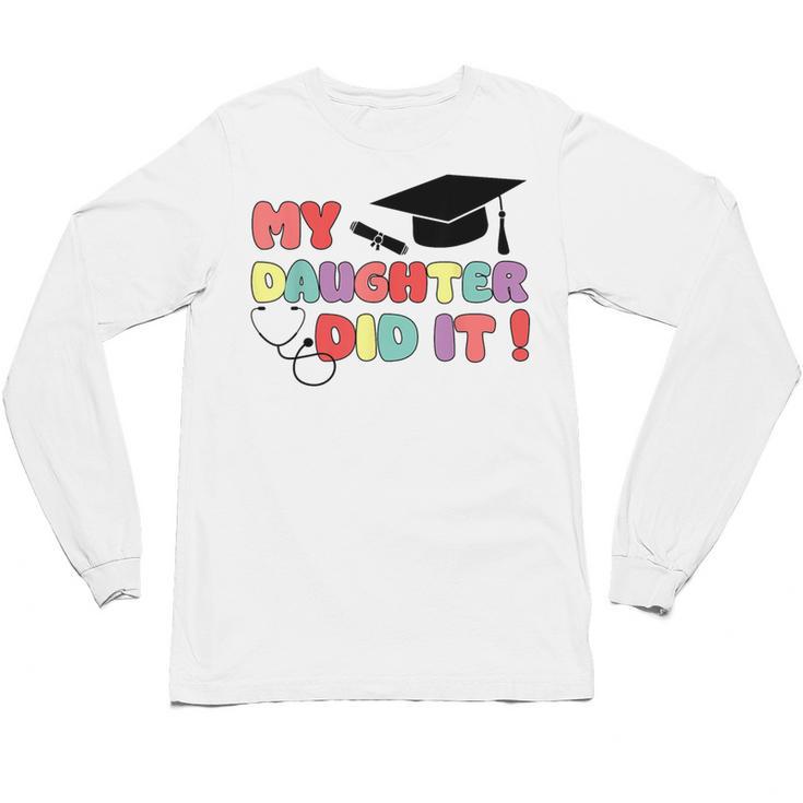 My Daughter Did It Graduation Doctor Nurse Child Graduated Unisex Long Sleeve T-Shirt