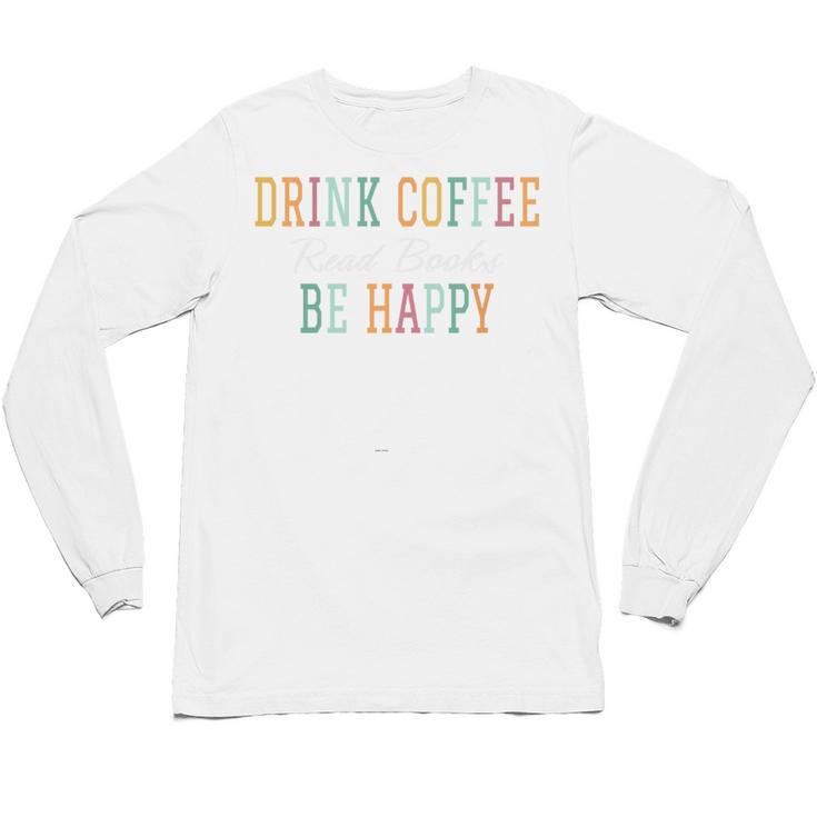 Drink Coffee Read Books Be Happy Unisex Long Sleeve T-Shirt