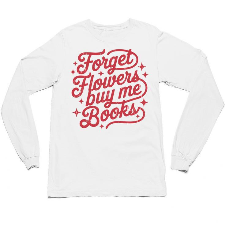 Forget Flowers Buy Me Books Unisex Long Sleeve T-Shirt