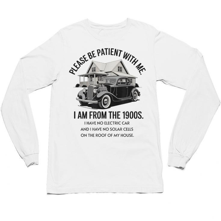 Forgive Me I'm From The 1900s No E-Car No SolarCells Unisex Long Sleeve T-Shirt Forgive Me I'm From The 1900s No E-Car No SolarCells Unisex Long Sleeve T-Shirt