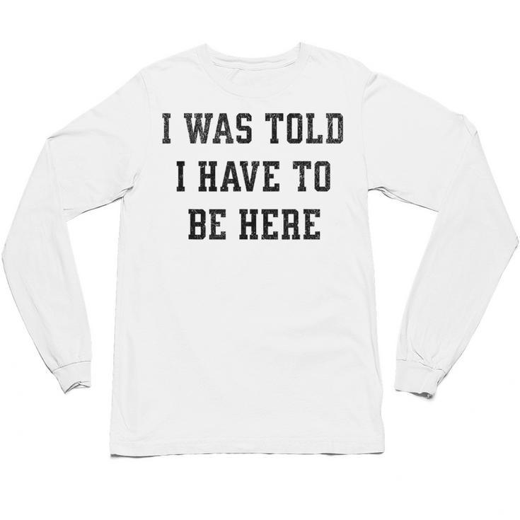 FUNNY INTROVERT I WAS TOLD I HAVE TO BE HERE Unisex Long Sleeve T-Shirt