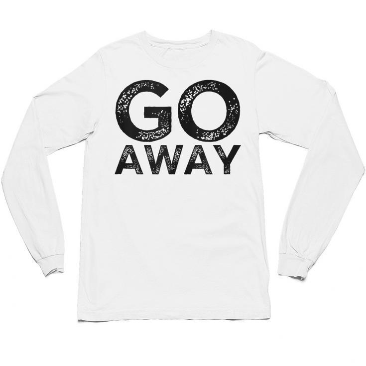 Go Away Sarcastic Antisocial Introvert Saying Unisex Long Sleeve T-Shirt
