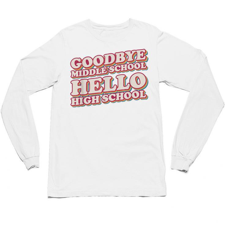 Goodbye Middle School Hello High School 8th Grade Graduation Unisex Long Sleeve T-Shirt