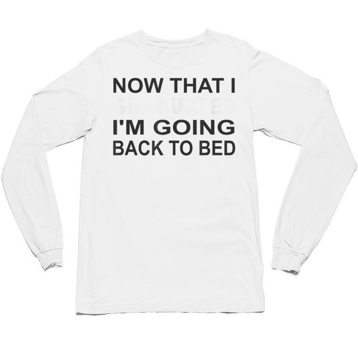 Graduation Shirt Now That I Graduated I'm Going Back To Bed Unisex Long Sleeve T-Shirt