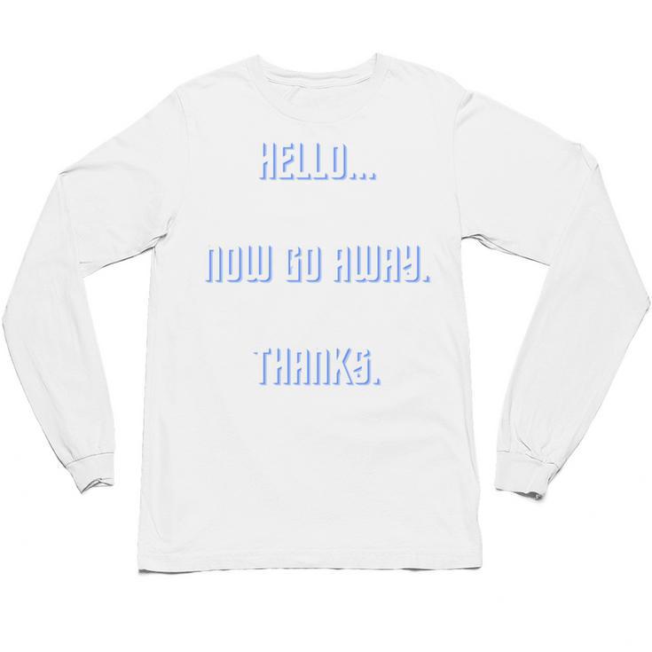 Hello Now Go Away Thanks Joke Introvert Attire Unisex Long Sleeve T-Shirt