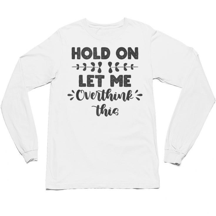 Hold On Let Me Overthink This Anxiety Women Introvert Unisex Long Sleeve T-Shirt