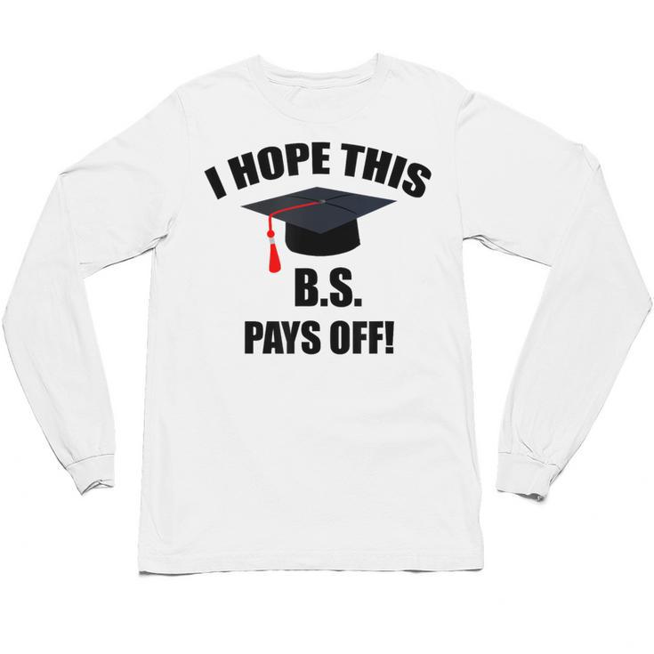 I Hope This BS Pays Off College Graduation Unisex Long Sleeve T-Shirt