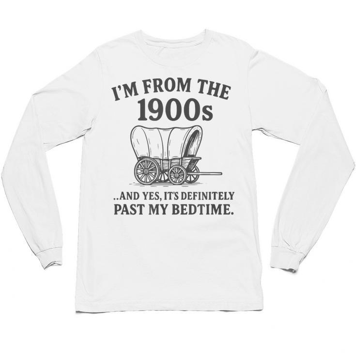 I'm From The 1900s And Yes It's Definitely Past By Bedtime Unisex Long Sleeve T-Shirt