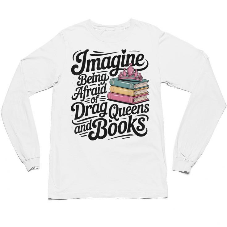 Imagine Being Afraid Of Drag Queens And Books Unisex Long Sleeve T-Shirt
