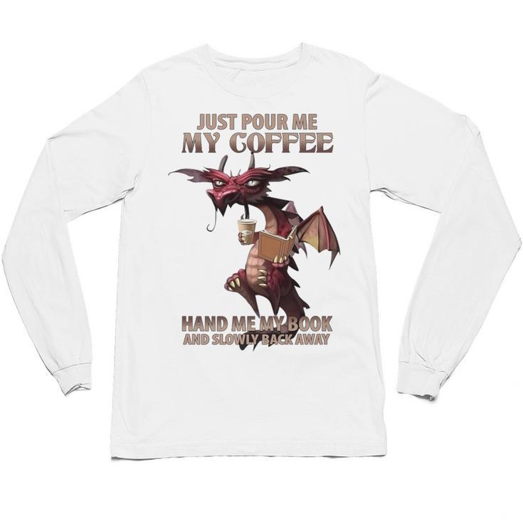 Just Pour Me My Coffee Hand Me My Book And Slowly Back Away Premium Unisex Long Sleeve T-Shirt