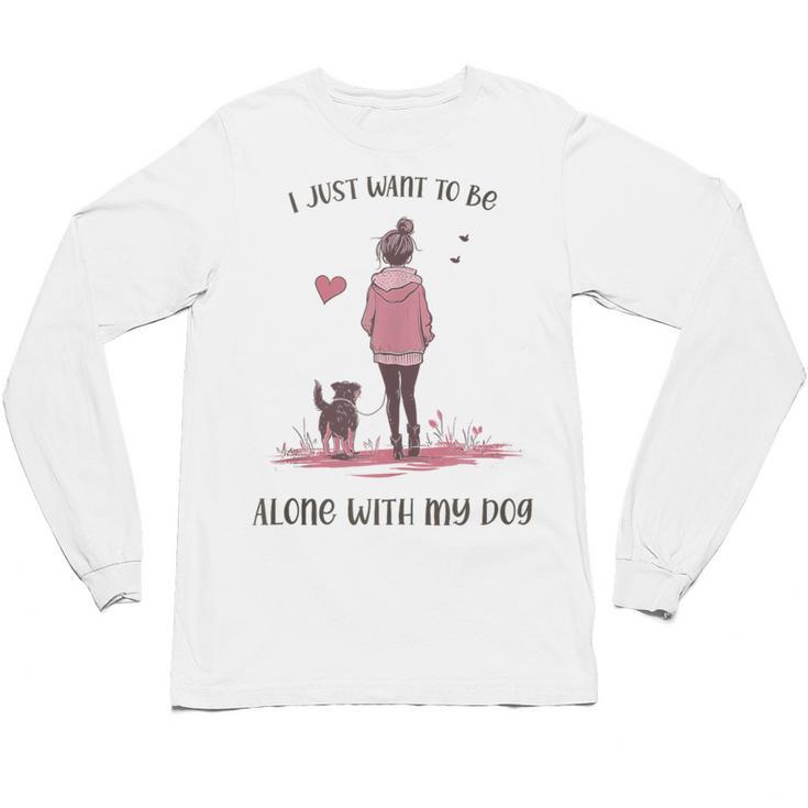 I Just Want To Be Alone With My Dog For Introvert Dog Mom Unisex Long Sleeve T-Shirt