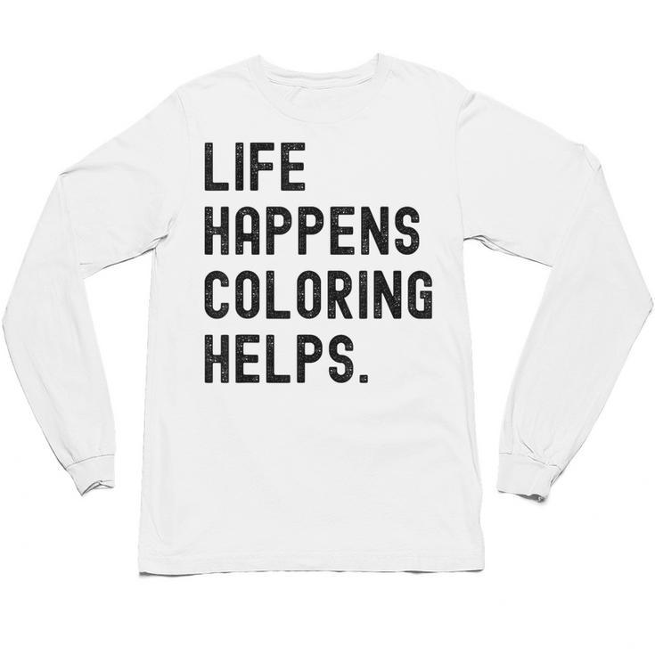 Life Happens Coloring Helps Life Happens Coloring Book Lover Unisex Long Sleeve T-Shirt