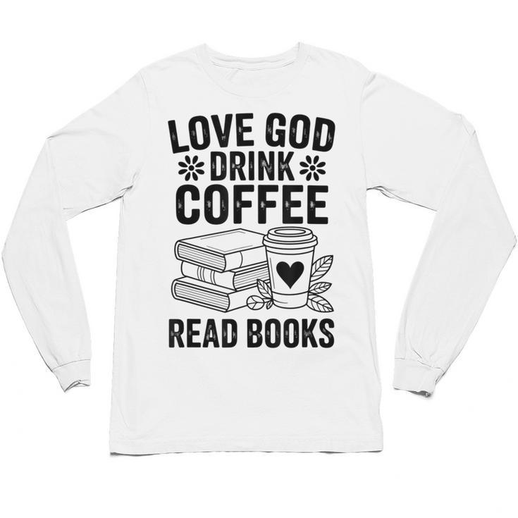 Love God Drink Coffee Read Books For Book Lovers Unisex Long Sleeve T-Shirt