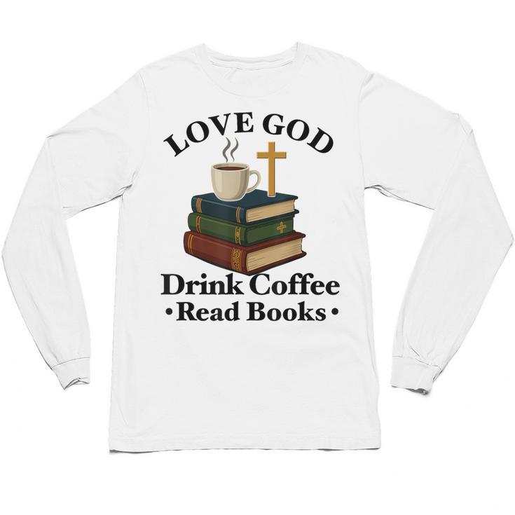 Love God Drink Coffee Read Books Lovers Jesus And Coffee Unisex Long Sleeve T-Shirt