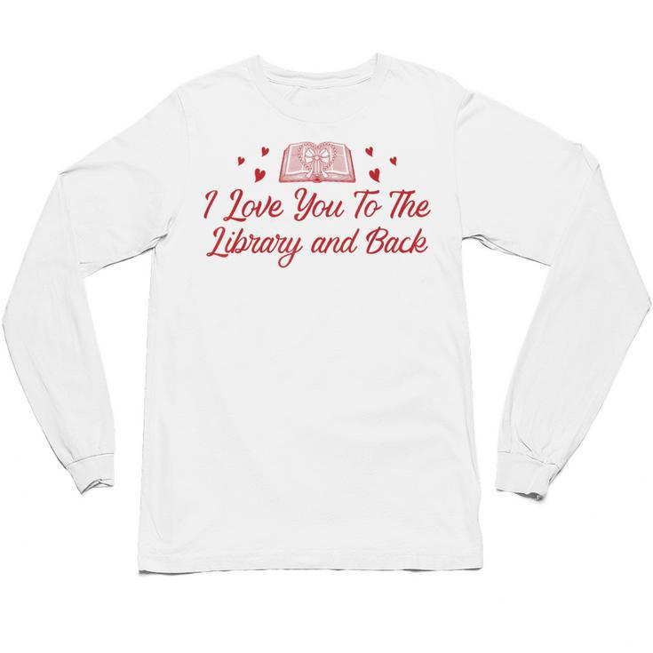 I Love You To The Library And Back Book Lover Quote Unisex Long Sleeve T-Shirt