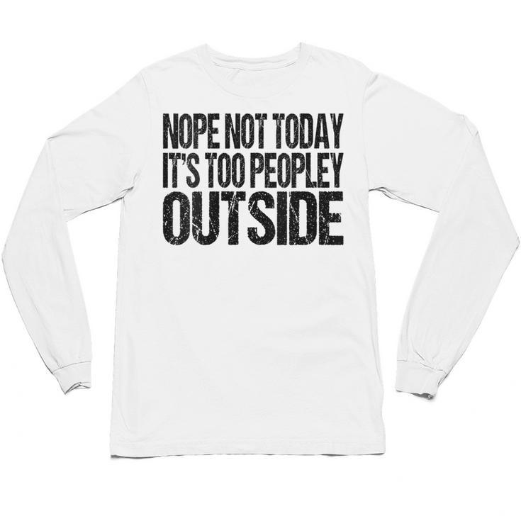 Nope Not Today Its Too Peopley Outside Introvert Lazy Unisex Long Sleeve T-Shirt