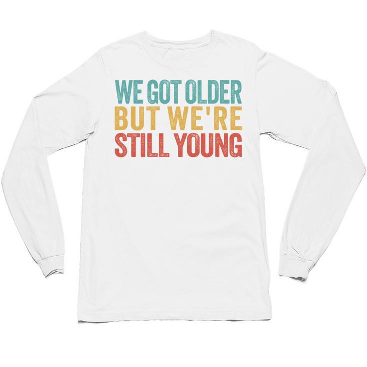 We Got Older But We’Re Still Young Nostalgia Emo Retro Unisex Long Sleeve T-Shirt