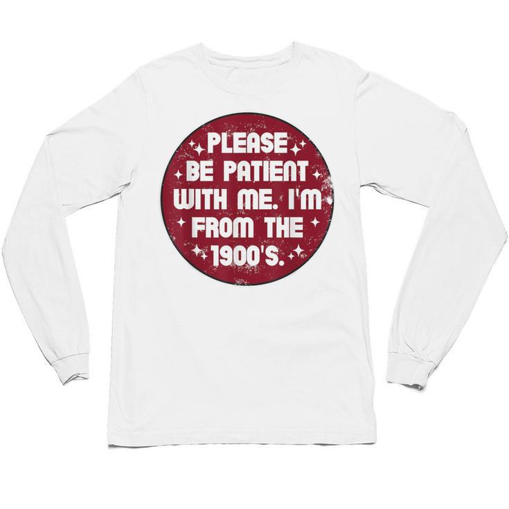 Patient I'm From The 1900s Fathers Day Please Be Unisex Long Sleeve T-Shirt