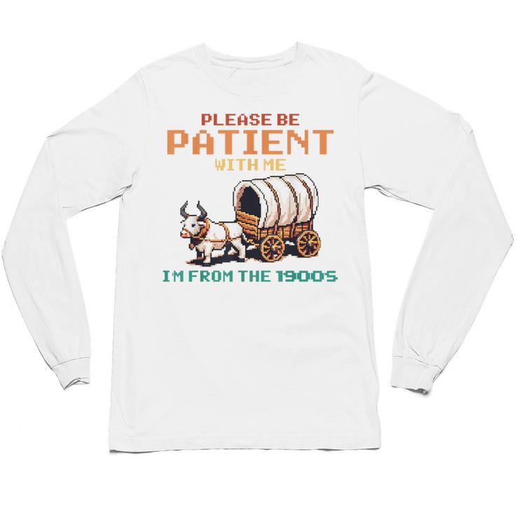 Please Be Patient With Me Cause I'm From The 1900s Unisex Long Sleeve T-Shirt