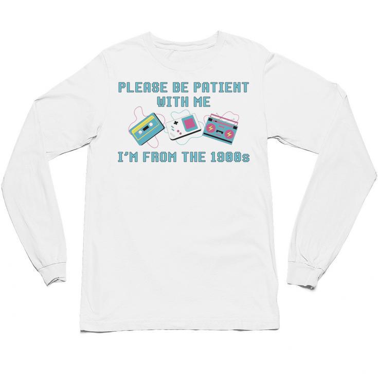 PLEASE BE PATIENT WITH ME I'M FROM THE 1900s 90s Meme Unisex Long Sleeve T-Shirt