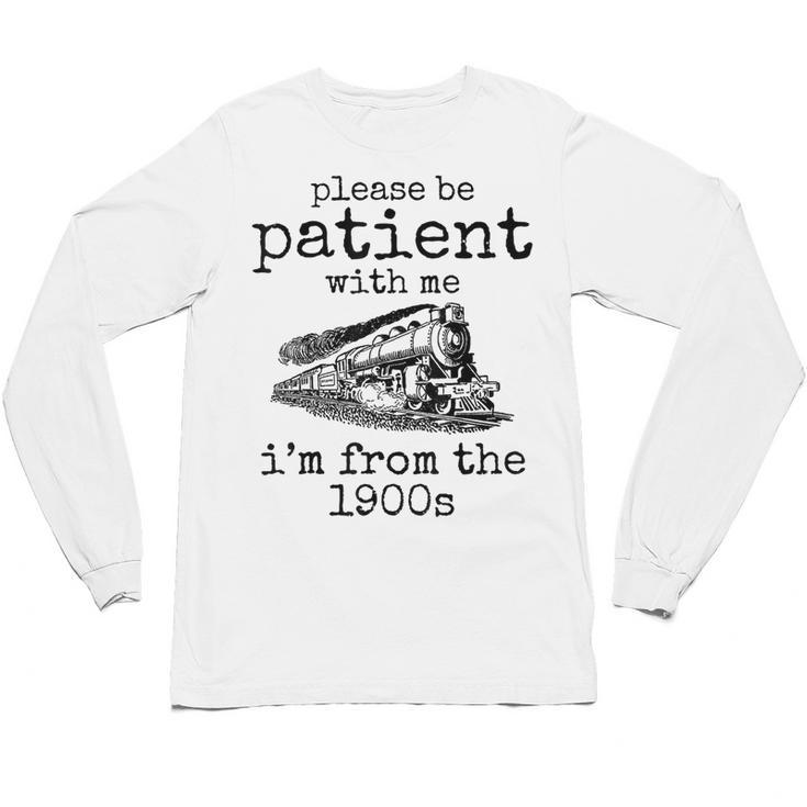 Please Be Patient With Me I'm From The 1900s Aged Train Unisex Long Sleeve T-Shirt