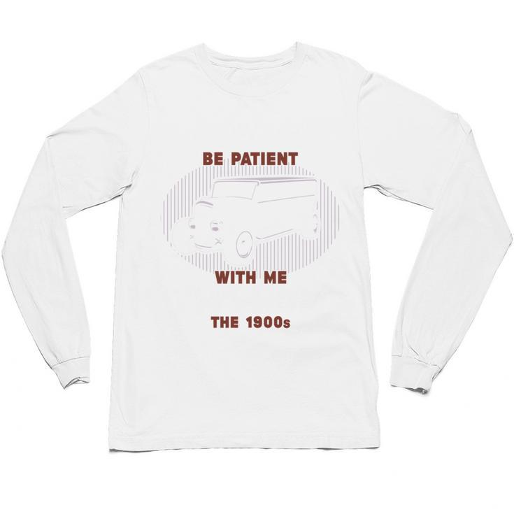 Please Be Patient With Me I'm From The 1900s Classic People Unisex Long Sleeve T-Shirt