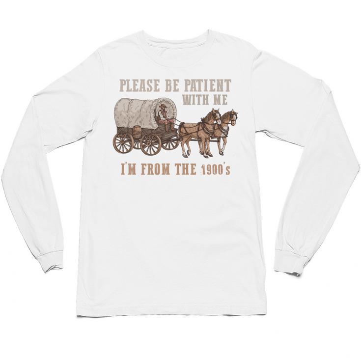 PLEASE BE PATIENT WITH ME I'M FROM THE 1900s Clever Premium Unisex Long Sleeve T-Shirt