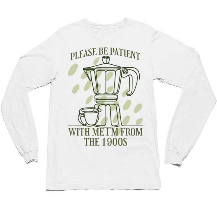 Please Be Patient With Me I'm From The 1900s Coffee Unisex Long Sleeve T-Shirt