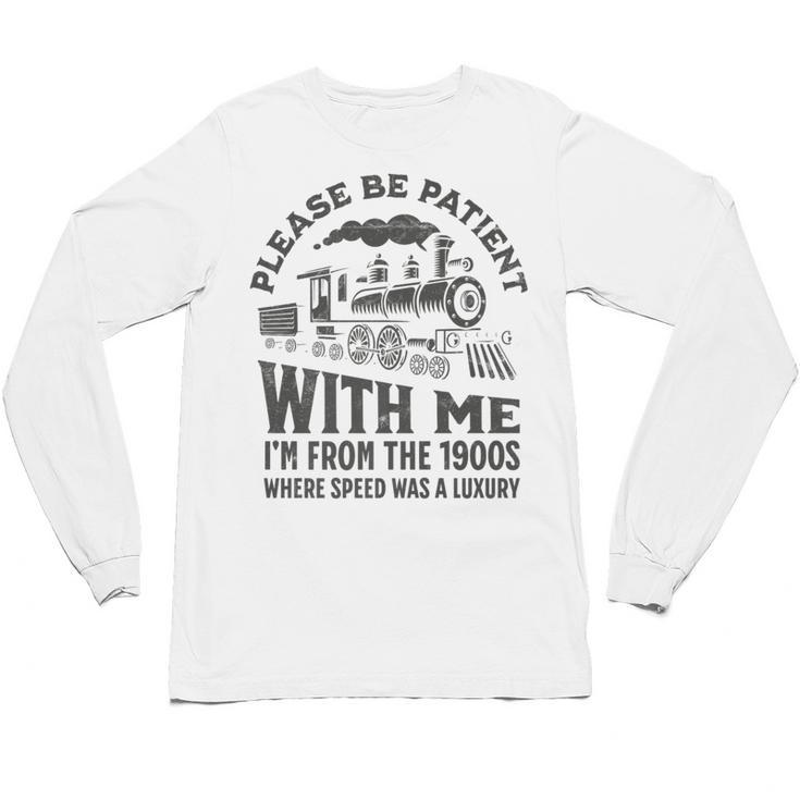 Please Be Patient With Me I'm From The 1900s Funny Train Premium Unisex Long Sleeve T-Shirt