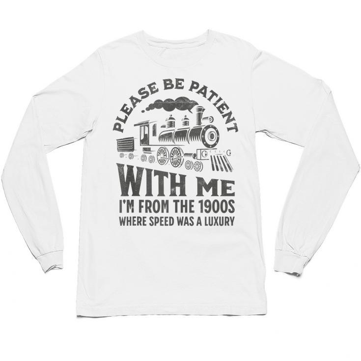 Please Be Patient With Me I'm From The 1900s Funny Train Unisex Long Sleeve T-Shirt