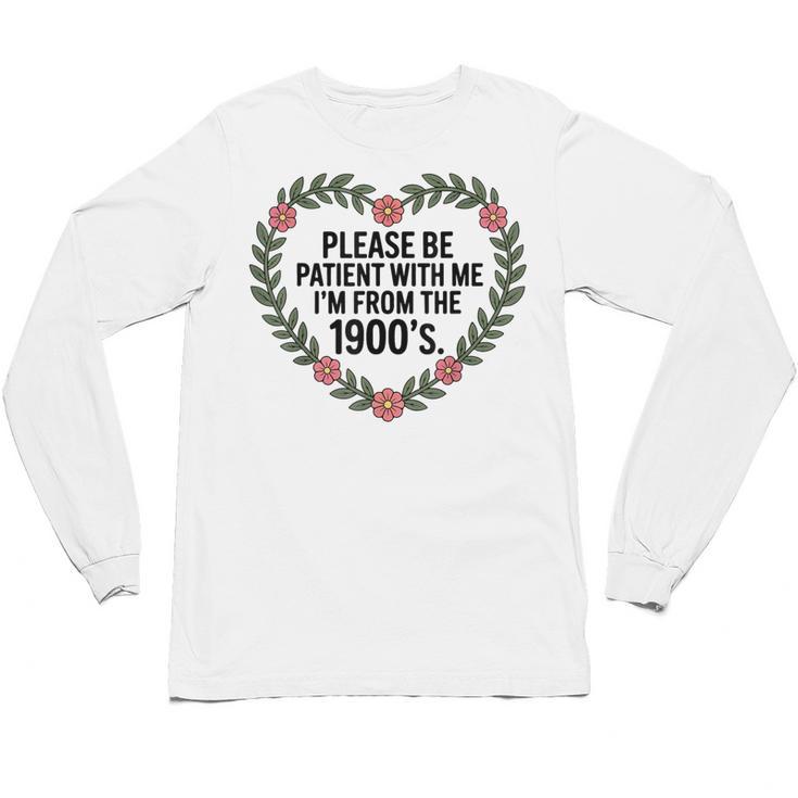 Please Be Patient With My I'm From The 1900s Generation Unisex Long Sleeve T-Shirt Please Be Patient With My I'm From The 1900s Generation Unisex Long Sleeve T-Shirt