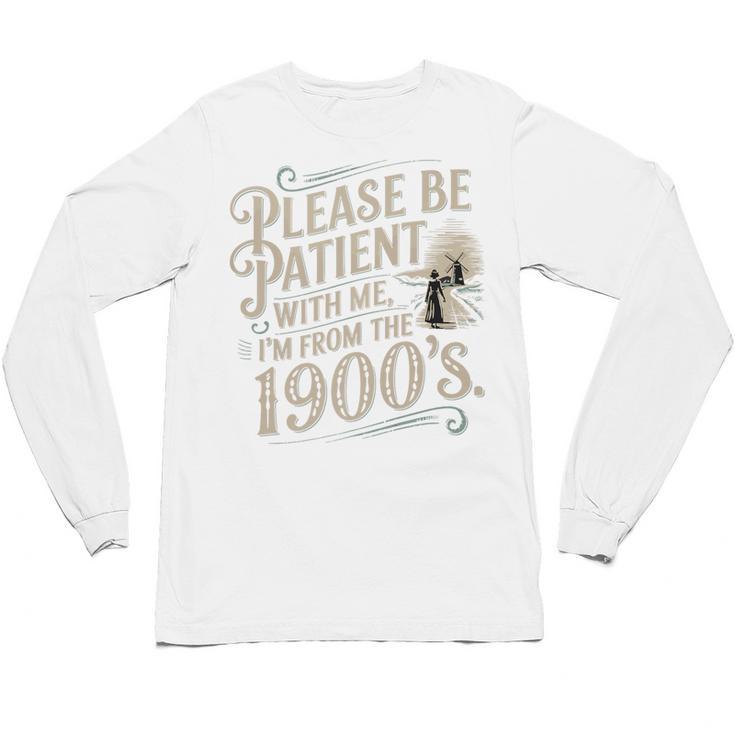 Please Be Patient With Me I'm From The 1900s 1900s Premium Unisex Long Sleeve T-Shirt