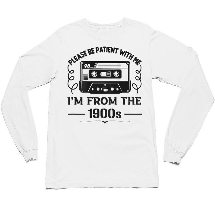 Please Be Patient With Me I'm From The 1900s Sarcastic Idea Unisex Long Sleeve T-Shirt