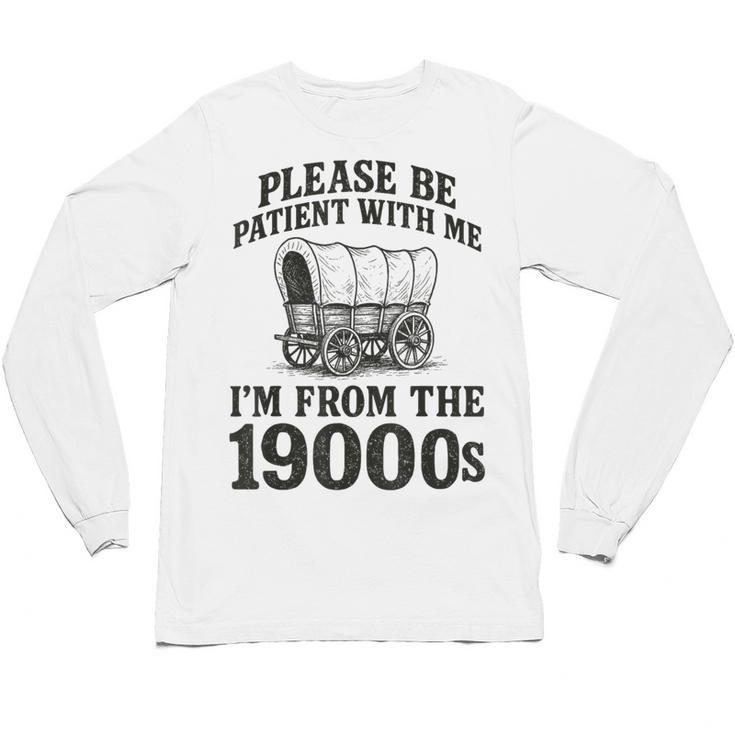 Please Be Patient I'm From The 1900s Unisex Long Sleeve T-Shirt