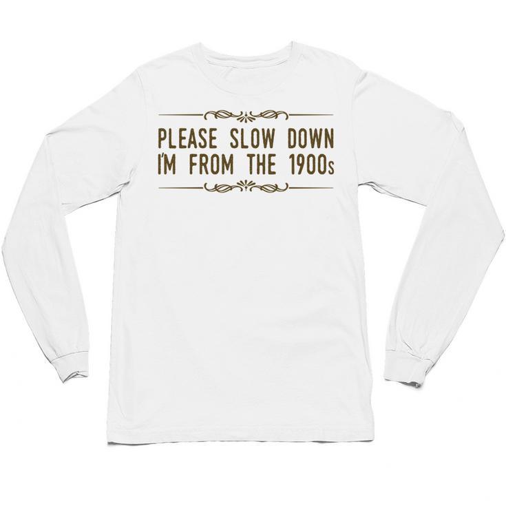 Please Slow Down I'm From The 1900s Unisex Long Sleeve T-Shirt