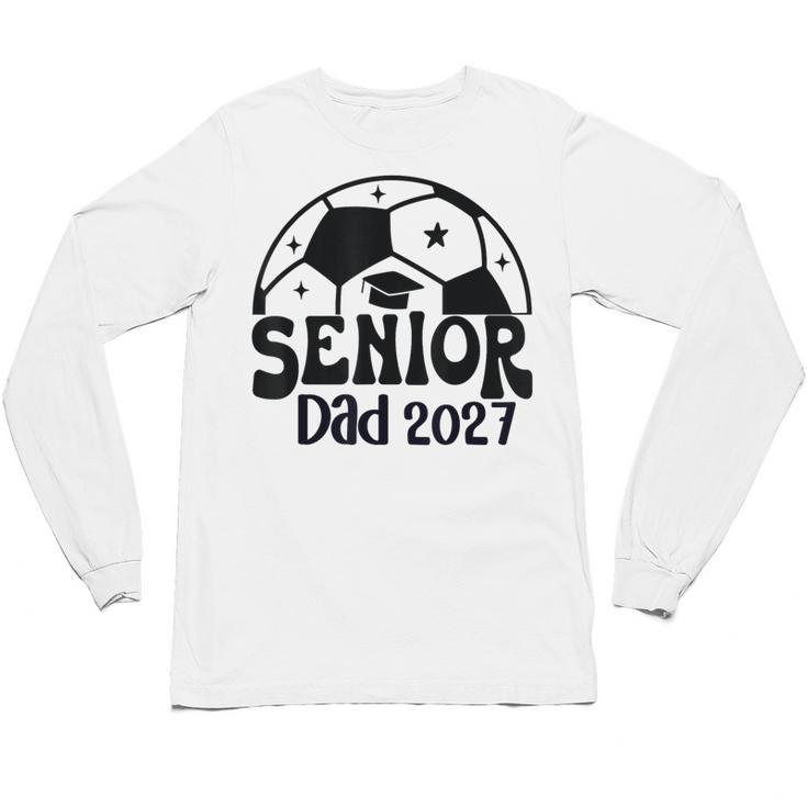 Proud Senior Dad Soccer Class Of 2027 Graduation Graduate Unisex Long Sleeve T-Shirt