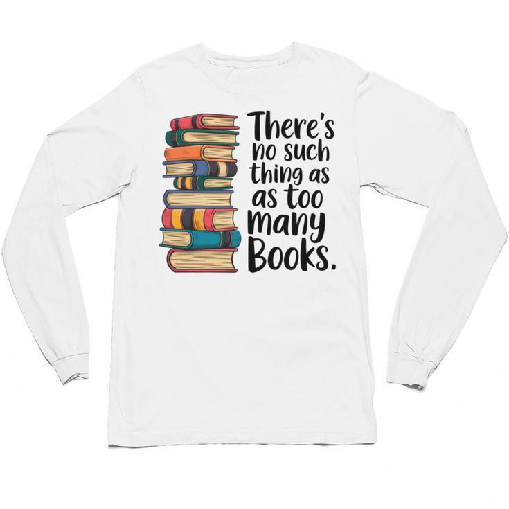 There Is No Such Thing As Too Many Books Book Lover Unisex Long Sleeve T-Shirt