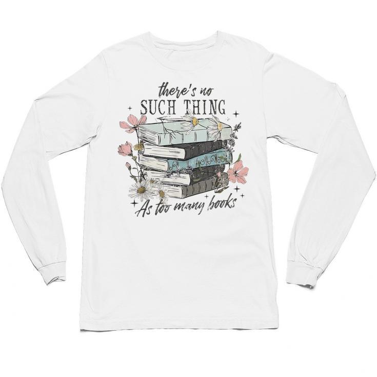 There's No Such Thing As Too Many Book Unisex Long Sleeve T-Shirt