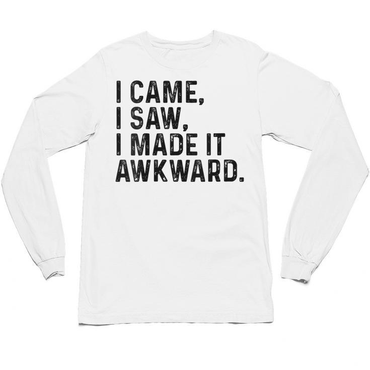 I Came I Saw I Made It Awkward Introvert Humor Quote Unisex Long Sleeve T-Shirt