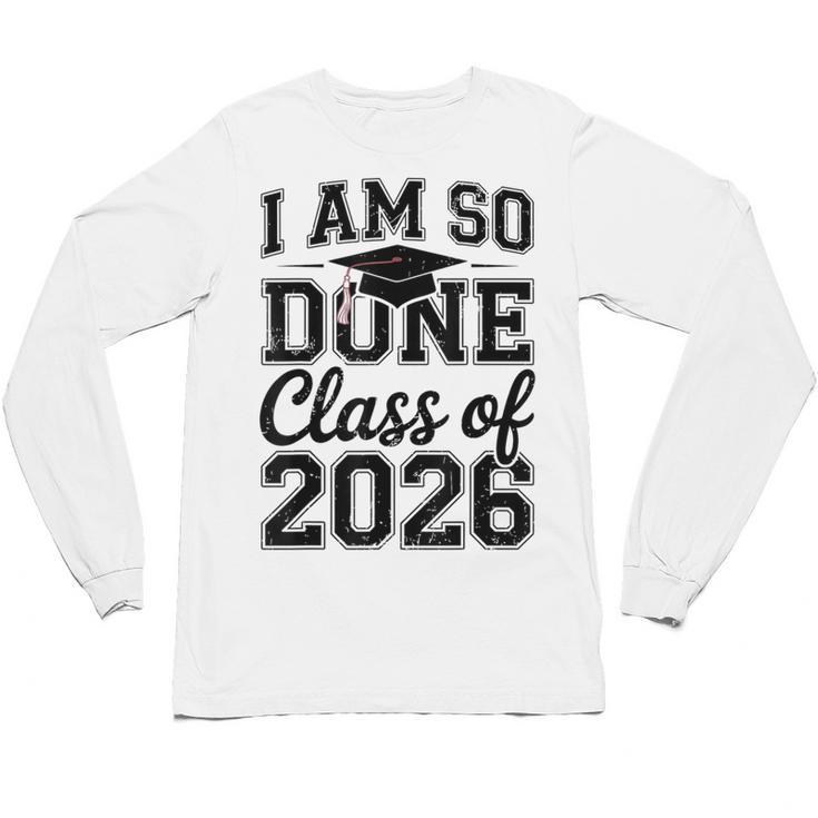 I Am So Done Class Of 2026 Graduation School Graduate Unisex Long Sleeve T-Shirt