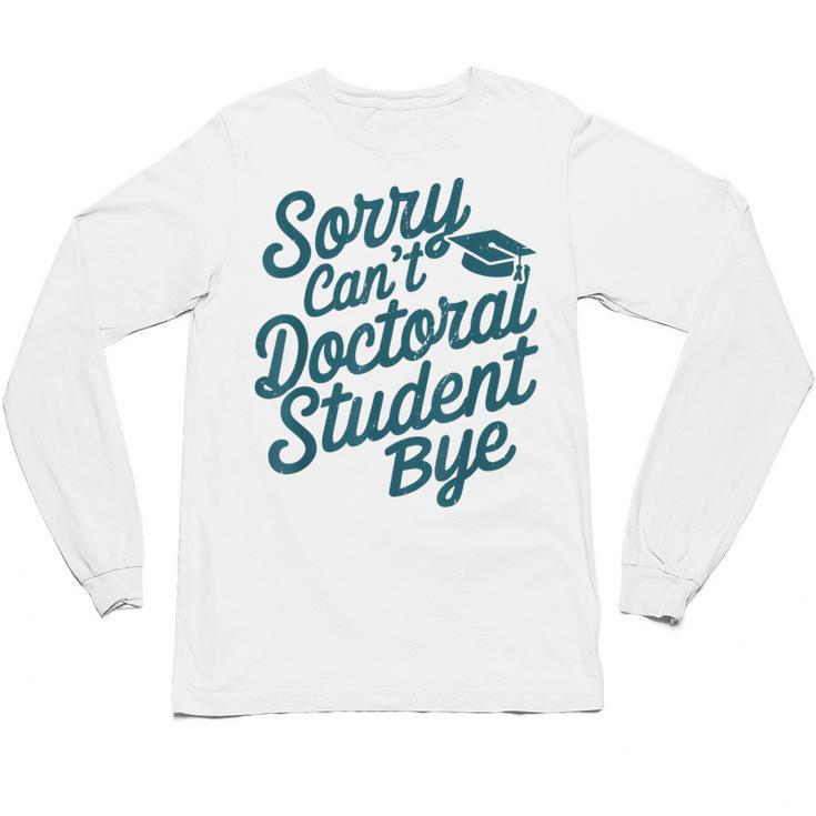 Sorry Can't Doctoral Student Bye PhD Graduation Student Grad Unisex Long Sleeve T-Shirt