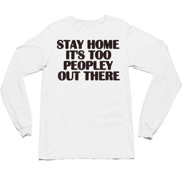 Stay Home It's Too Peopley Out There Sarcastic Introvert Unisex Long Sleeve T-Shirt