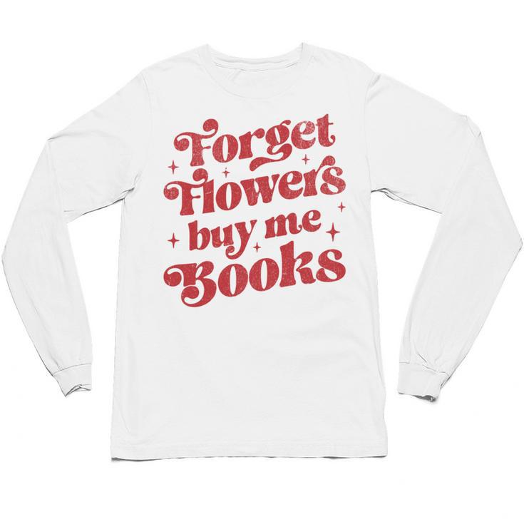 Valentine Bookish Love Quote Forget Flowers Buy Me Books Unisex Long Sleeve T-Shirt