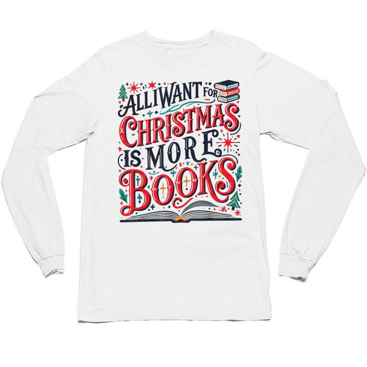 All I Want For Christmas Is More Books Teacher Xmas Holiday Unisex Long Sleeve T-Shirt
